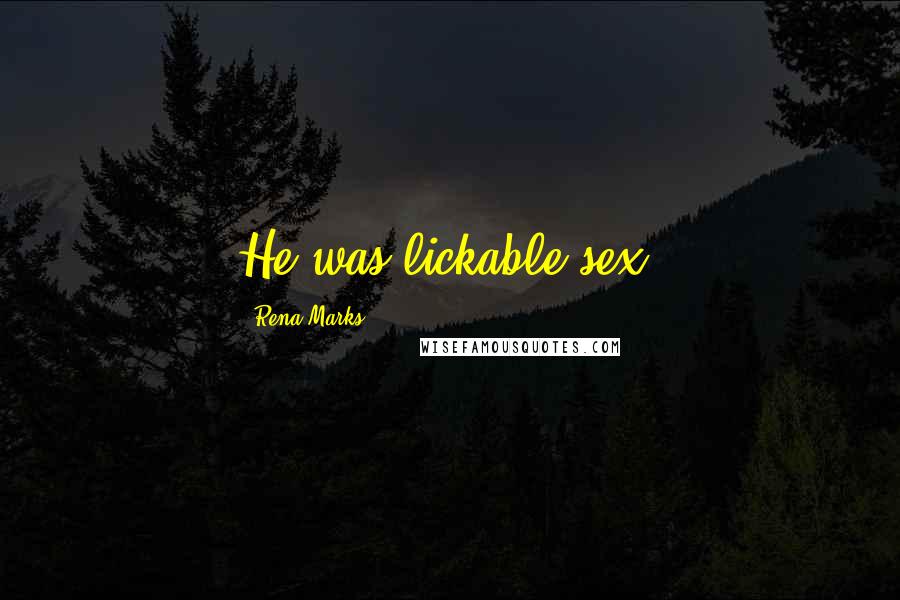 Rena Marks Quotes: He was lickable sex.