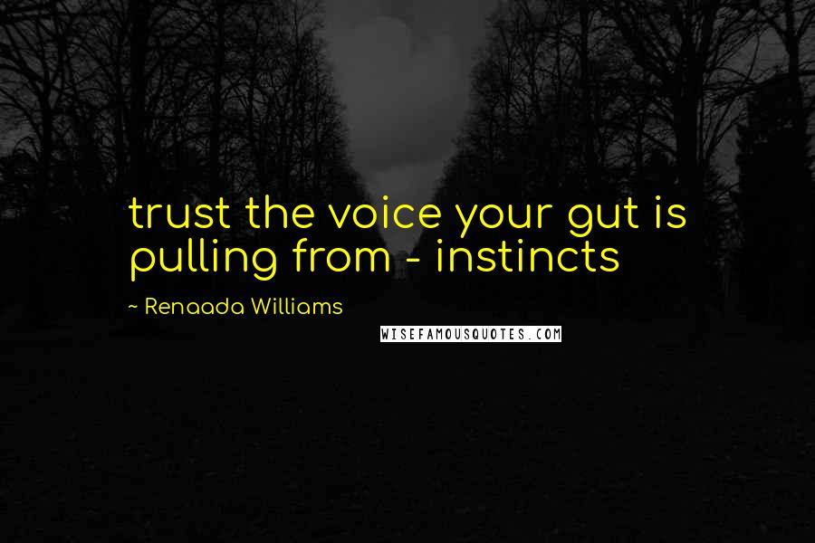 Renaada Williams Quotes: trust the voice your gut is pulling from - instincts