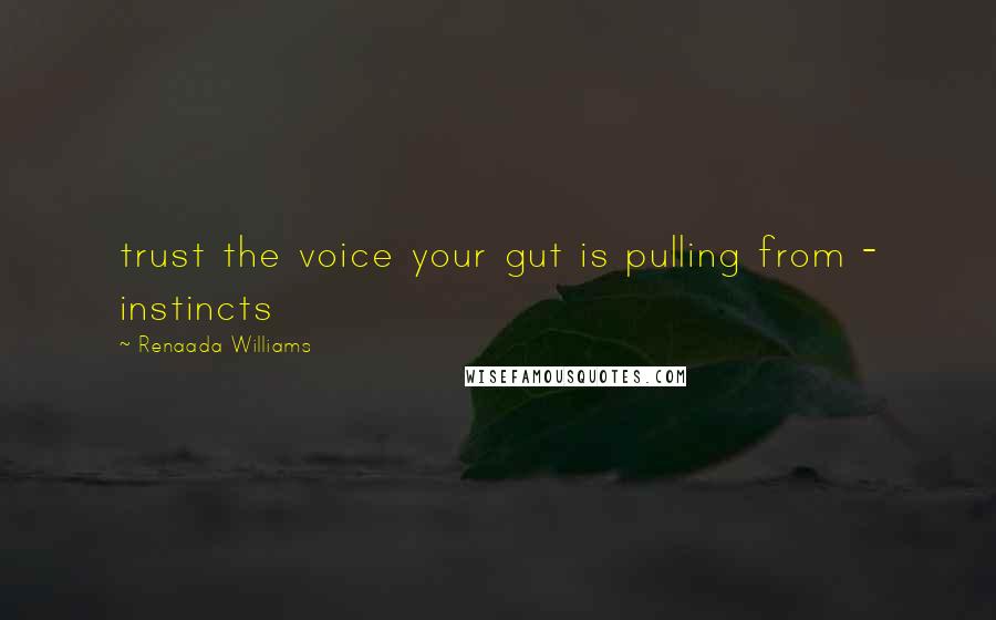 Renaada Williams Quotes: trust the voice your gut is pulling from - instincts