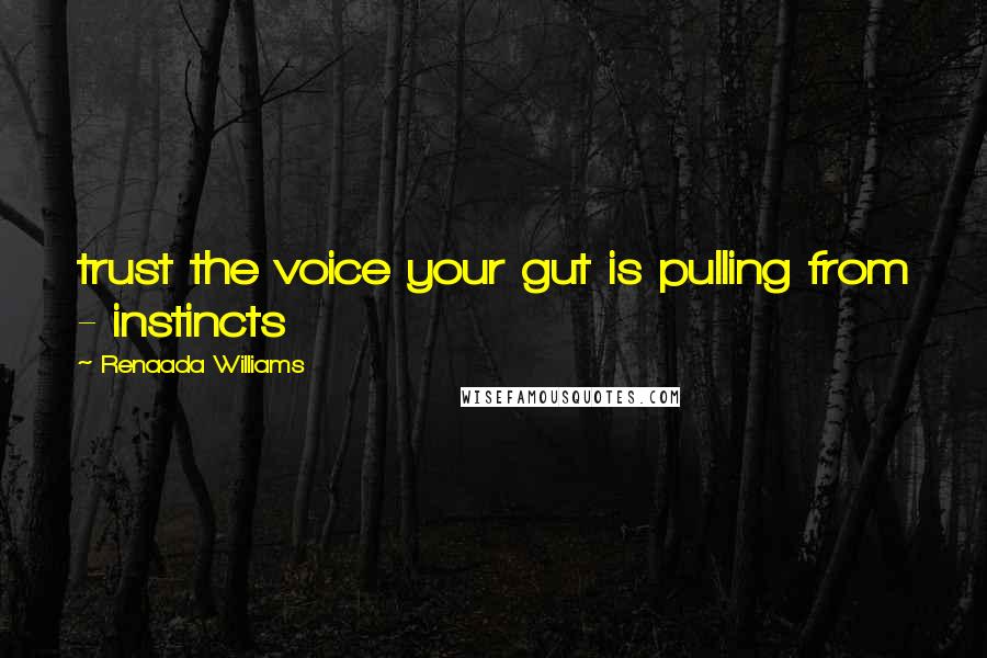 Renaada Williams Quotes: trust the voice your gut is pulling from - instincts