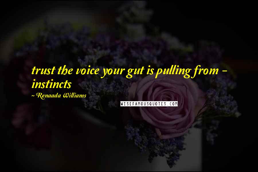 Renaada Williams Quotes: trust the voice your gut is pulling from - instincts