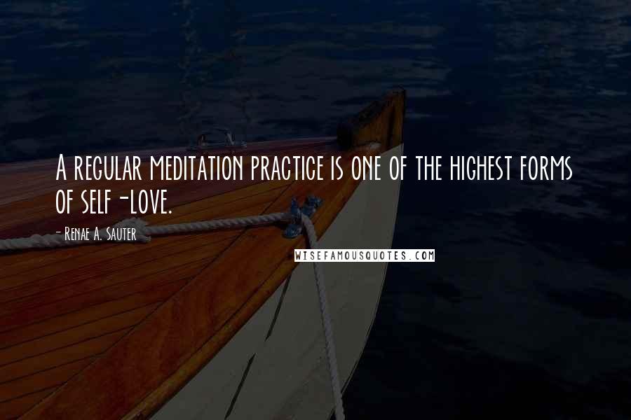 Renae A. Sauter Quotes: A regular meditation practice is one of the highest forms of self-love.