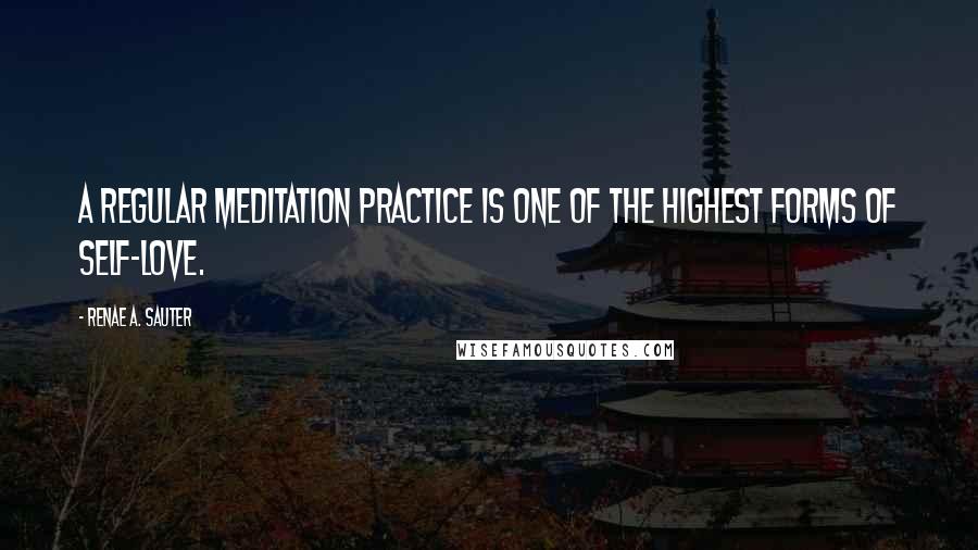 Renae A. Sauter Quotes: A regular meditation practice is one of the highest forms of self-love.