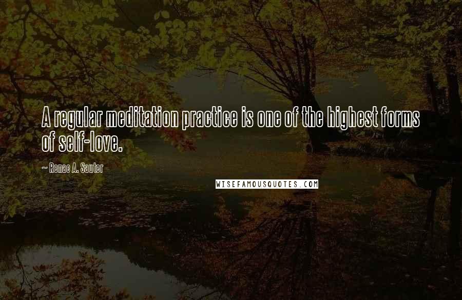 Renae A. Sauter Quotes: A regular meditation practice is one of the highest forms of self-love.