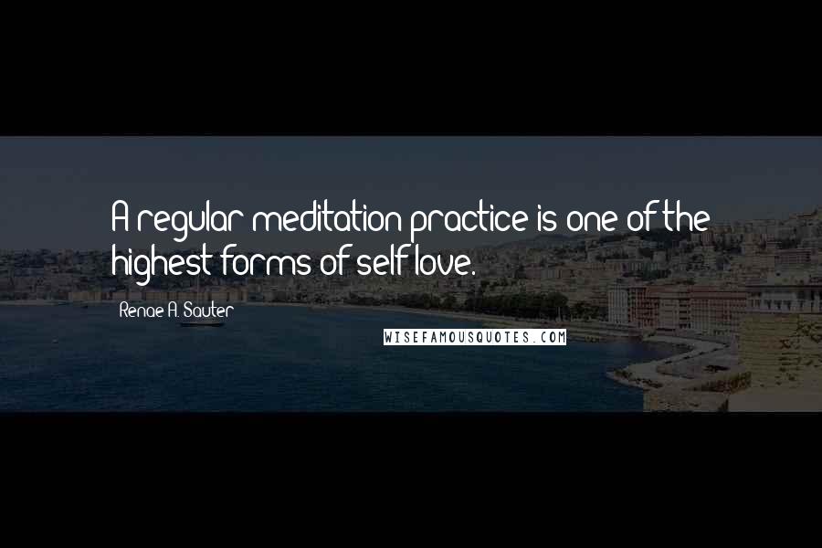 Renae A. Sauter Quotes: A regular meditation practice is one of the highest forms of self-love.