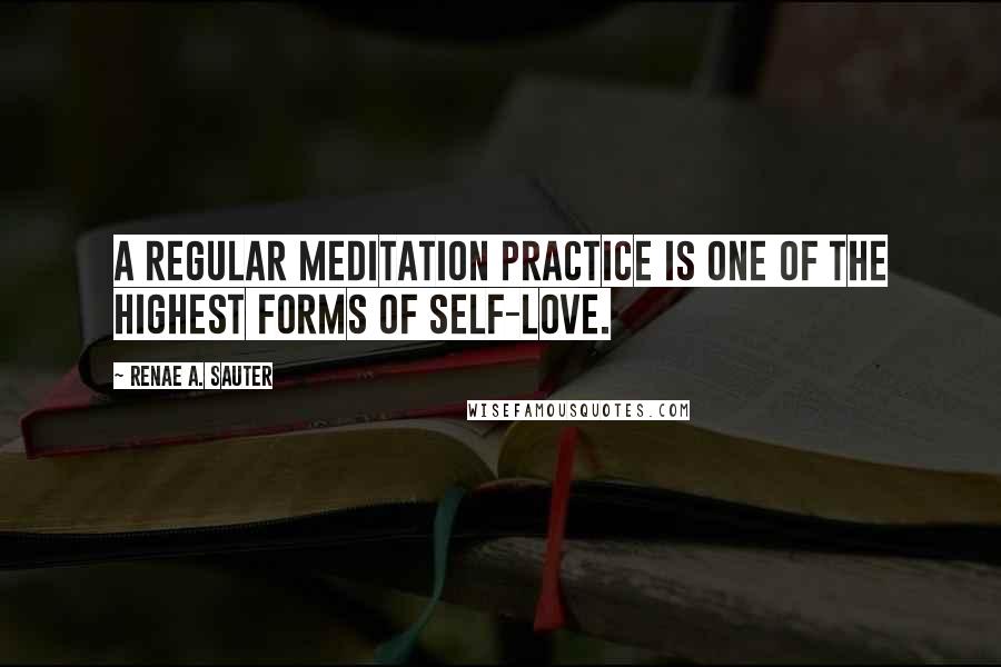 Renae A. Sauter Quotes: A regular meditation practice is one of the highest forms of self-love.