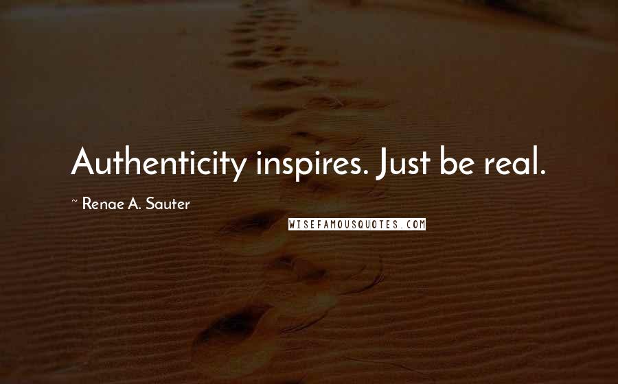 Renae A. Sauter Quotes: Authenticity inspires. Just be real.