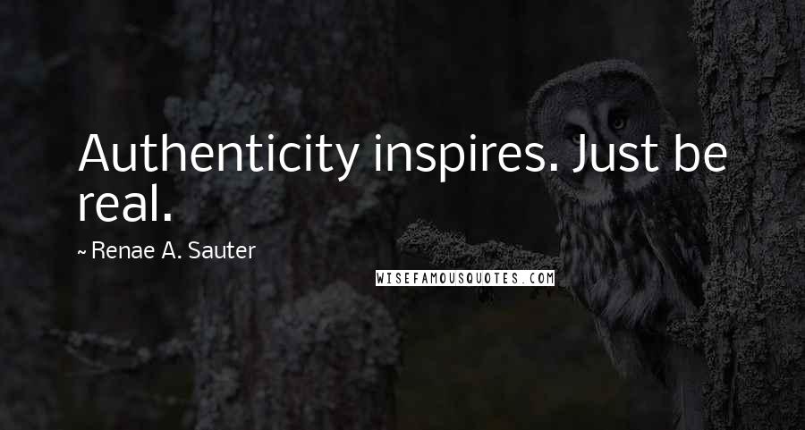Renae A. Sauter Quotes: Authenticity inspires. Just be real.