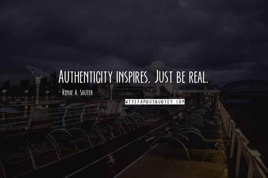 Renae A. Sauter Quotes: Authenticity inspires. Just be real.