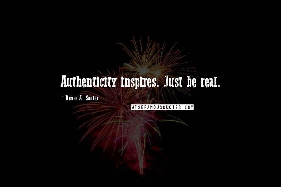 Renae A. Sauter Quotes: Authenticity inspires. Just be real.