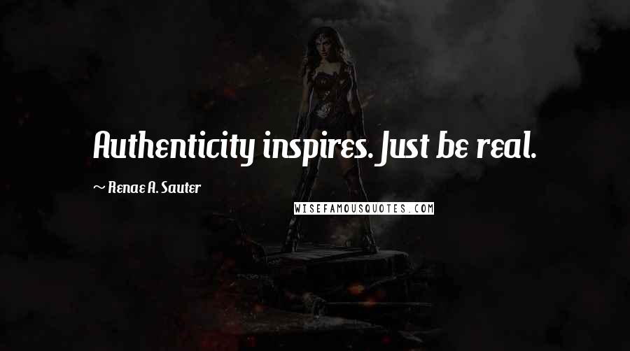 Renae A. Sauter Quotes: Authenticity inspires. Just be real.