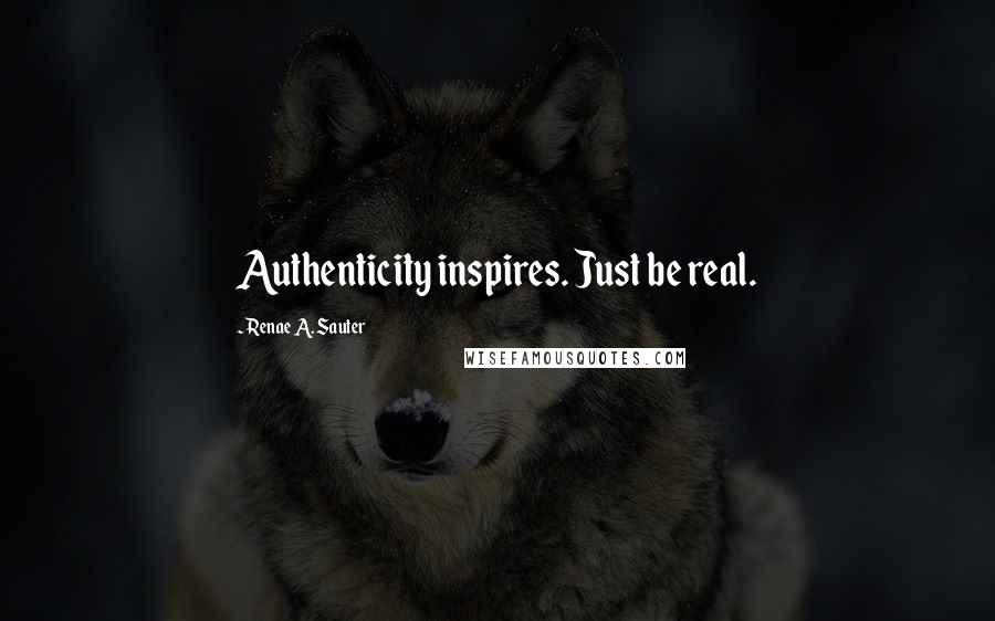 Renae A. Sauter Quotes: Authenticity inspires. Just be real.