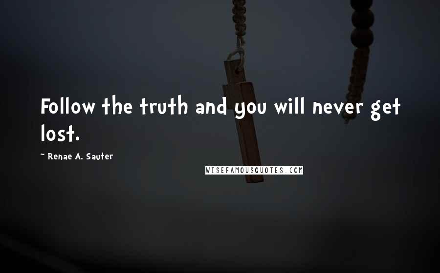 Renae A. Sauter Quotes: Follow the truth and you will never get lost.