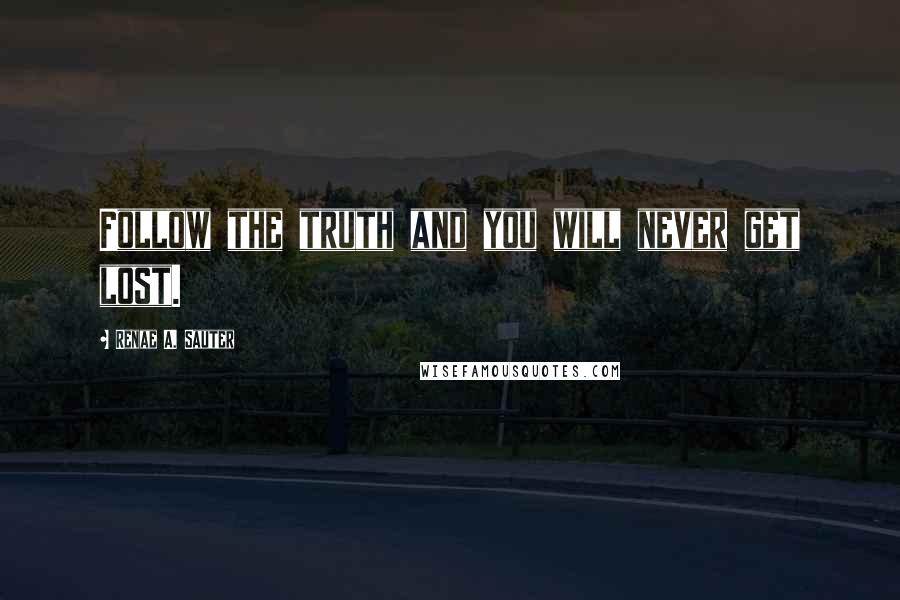 Renae A. Sauter Quotes: Follow the truth and you will never get lost.