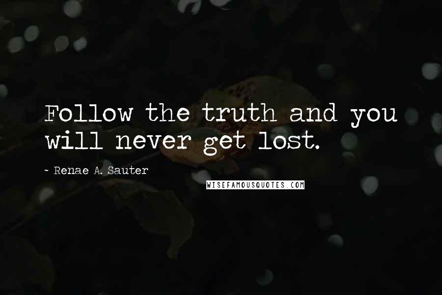 Renae A. Sauter Quotes: Follow the truth and you will never get lost.