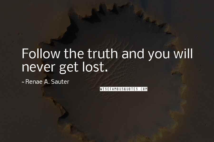 Renae A. Sauter Quotes: Follow the truth and you will never get lost.