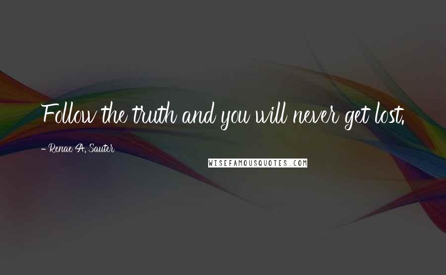 Renae A. Sauter Quotes: Follow the truth and you will never get lost.