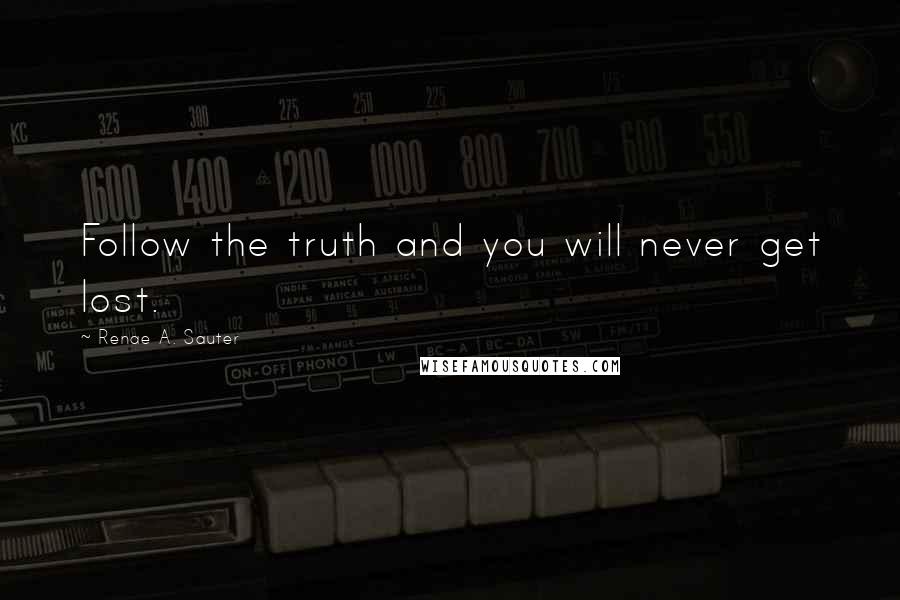 Renae A. Sauter Quotes: Follow the truth and you will never get lost.