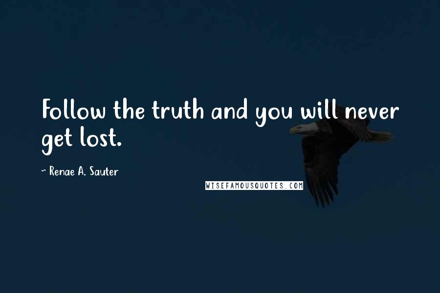 Renae A. Sauter Quotes: Follow the truth and you will never get lost.