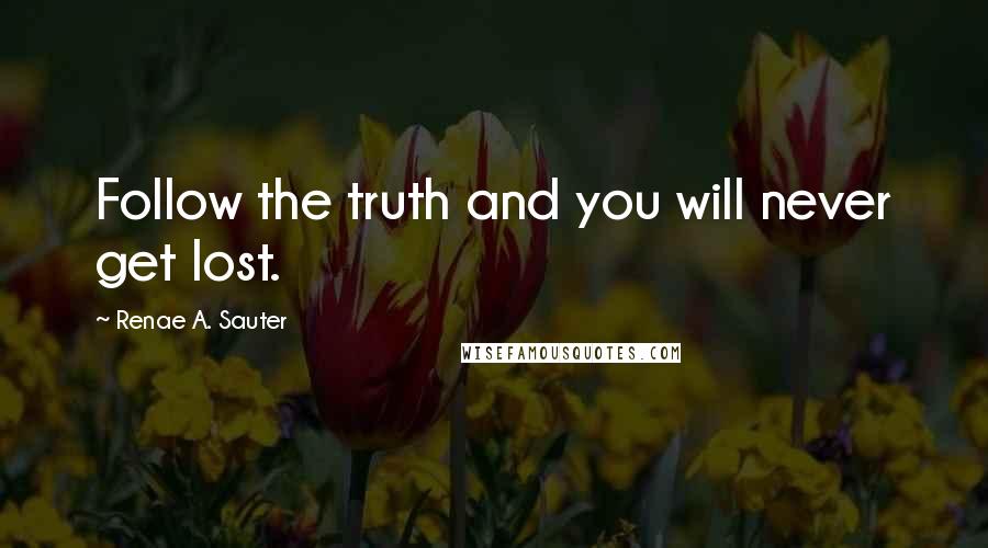 Renae A. Sauter Quotes: Follow the truth and you will never get lost.