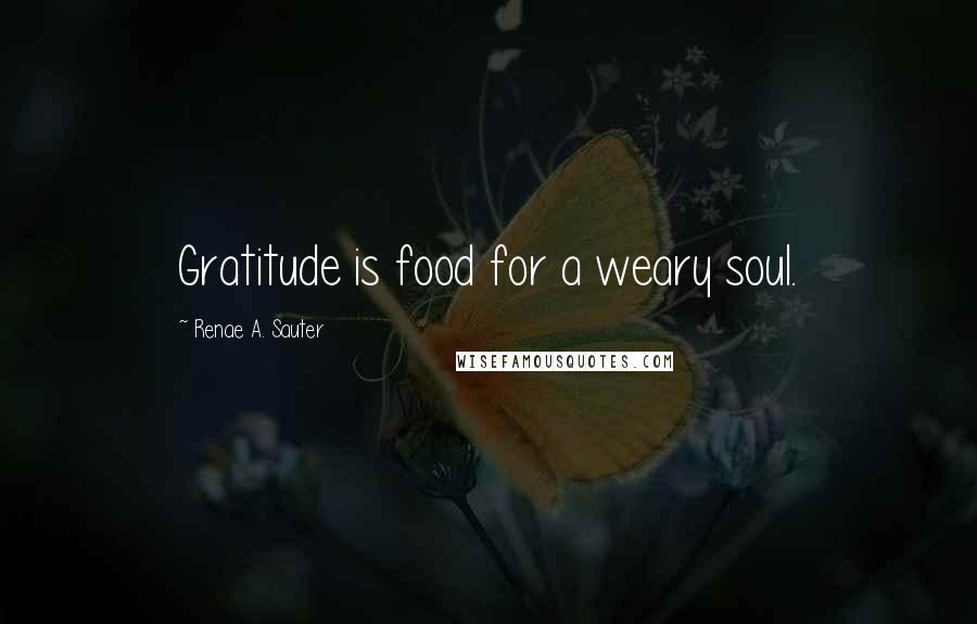 Renae A. Sauter Quotes: Gratitude is food for a weary soul.
