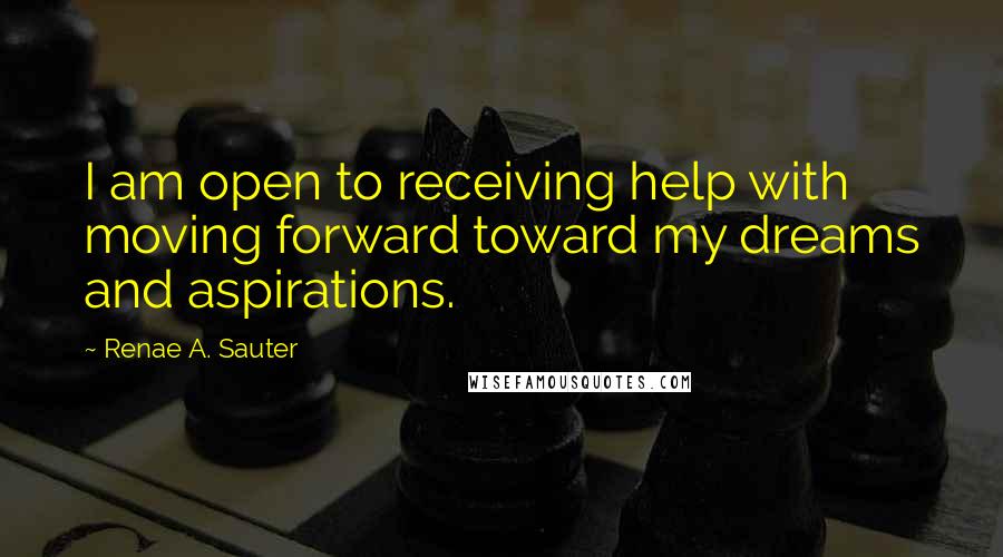 Renae A. Sauter Quotes: I am open to receiving help with moving forward toward my dreams and aspirations.