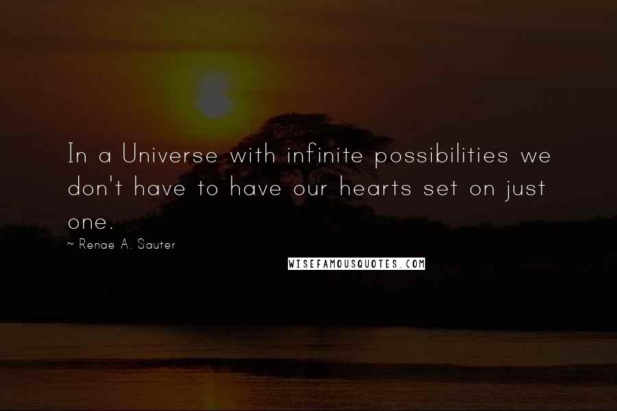 Renae A. Sauter Quotes: In a Universe with infinite possibilities we don't have to have our hearts set on just one.