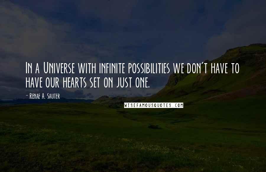 Renae A. Sauter Quotes: In a Universe with infinite possibilities we don't have to have our hearts set on just one.