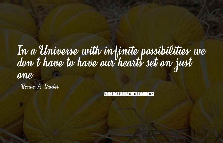 Renae A. Sauter Quotes: In a Universe with infinite possibilities we don't have to have our hearts set on just one.