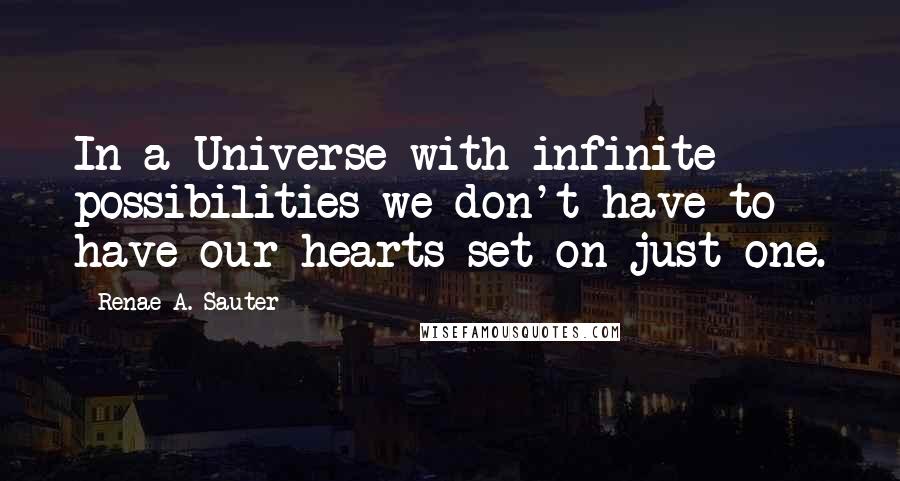 Renae A. Sauter Quotes: In a Universe with infinite possibilities we don't have to have our hearts set on just one.