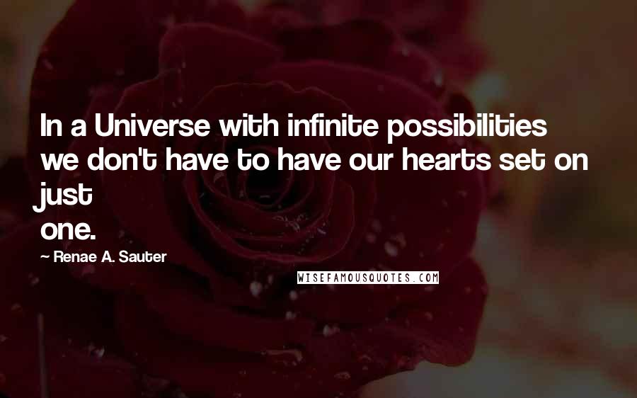 Renae A. Sauter Quotes: In a Universe with infinite possibilities we don't have to have our hearts set on just one.