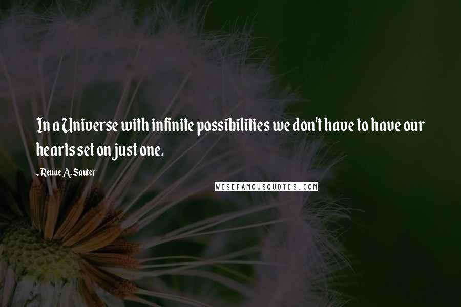 Renae A. Sauter Quotes: In a Universe with infinite possibilities we don't have to have our hearts set on just one.