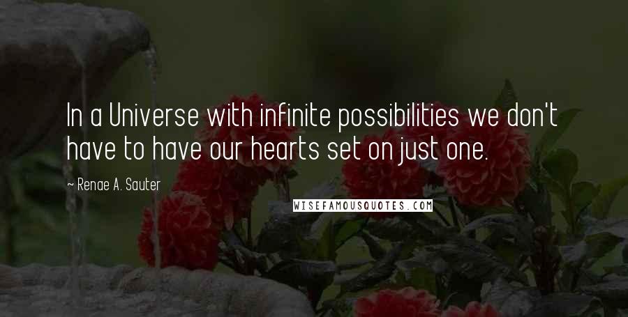 Renae A. Sauter Quotes: In a Universe with infinite possibilities we don't have to have our hearts set on just one.