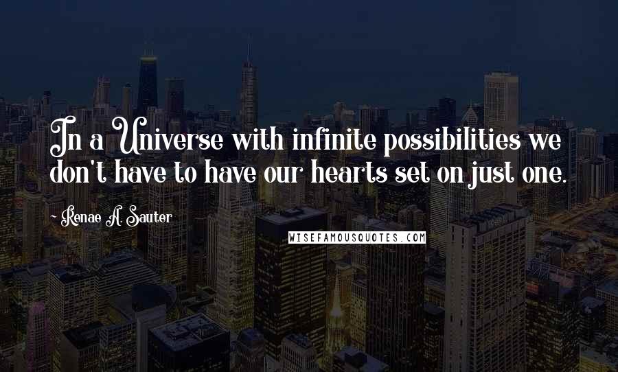 Renae A. Sauter Quotes: In a Universe with infinite possibilities we don't have to have our hearts set on just one.