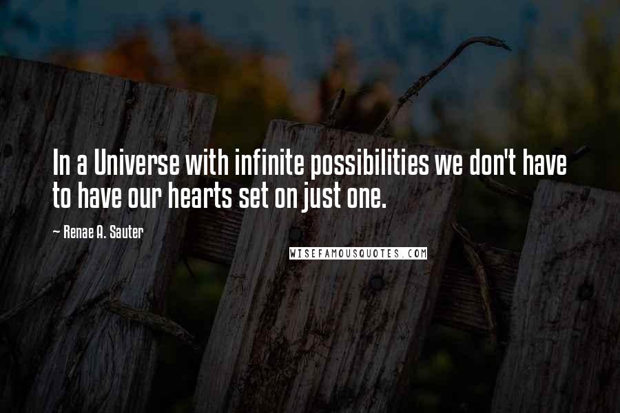 Renae A. Sauter Quotes: In a Universe with infinite possibilities we don't have to have our hearts set on just one.