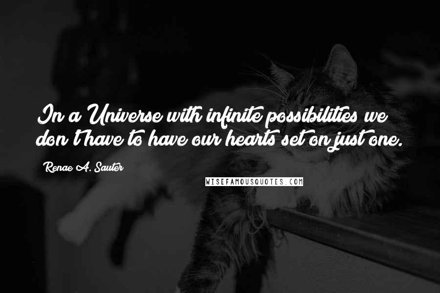 Renae A. Sauter Quotes: In a Universe with infinite possibilities we don't have to have our hearts set on just one.