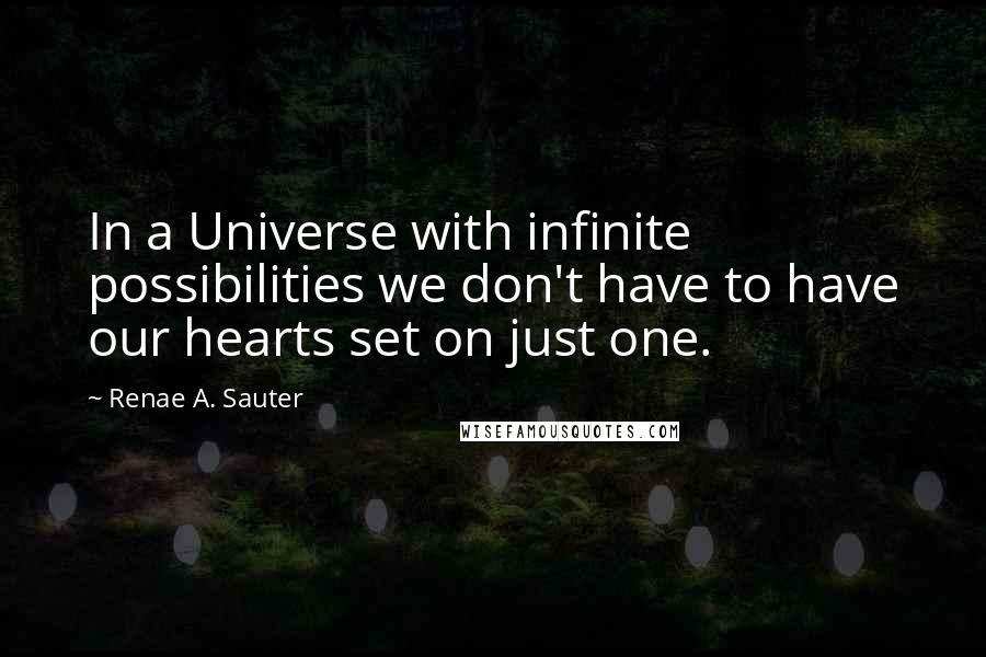 Renae A. Sauter Quotes: In a Universe with infinite possibilities we don't have to have our hearts set on just one.