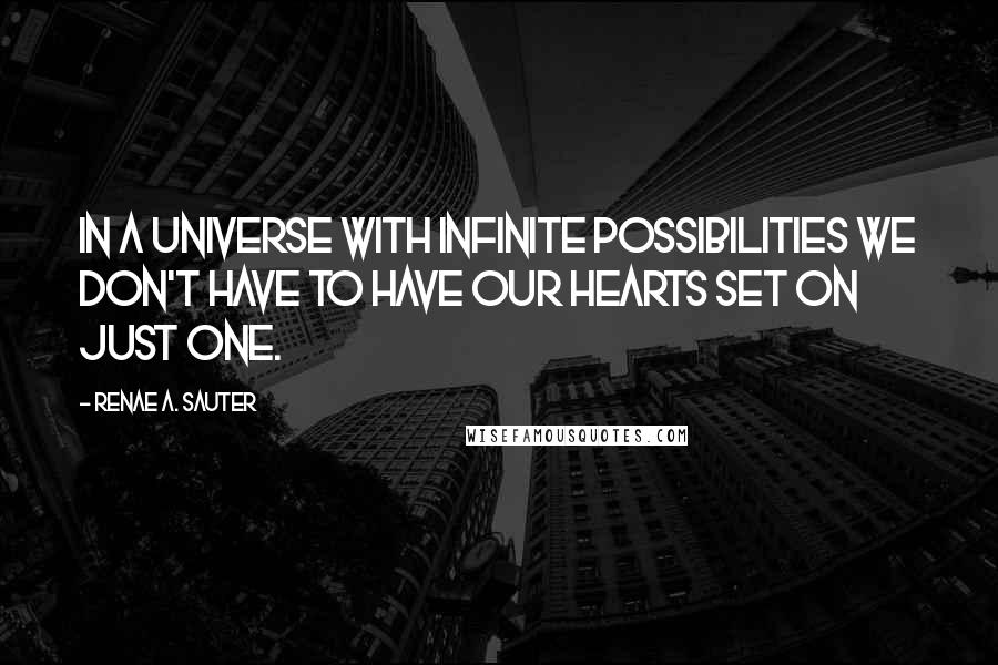 Renae A. Sauter Quotes: In a Universe with infinite possibilities we don't have to have our hearts set on just one.