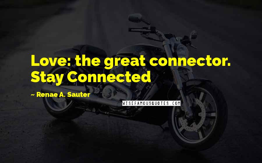 Renae A. Sauter Quotes: Love: the great connector. Stay Connected