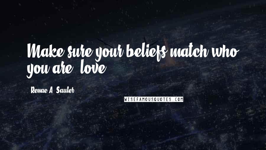 Renae A. Sauter Quotes: Make sure your beliefs match who you are: love.