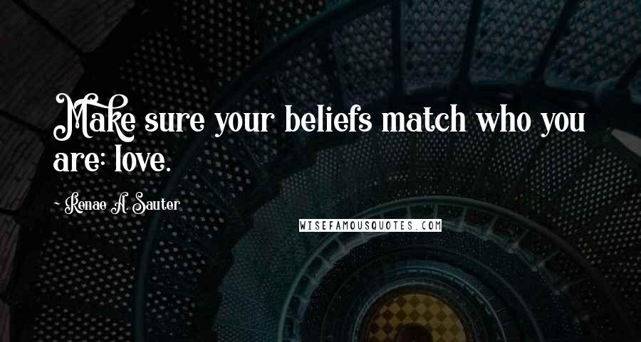 Renae A. Sauter Quotes: Make sure your beliefs match who you are: love.