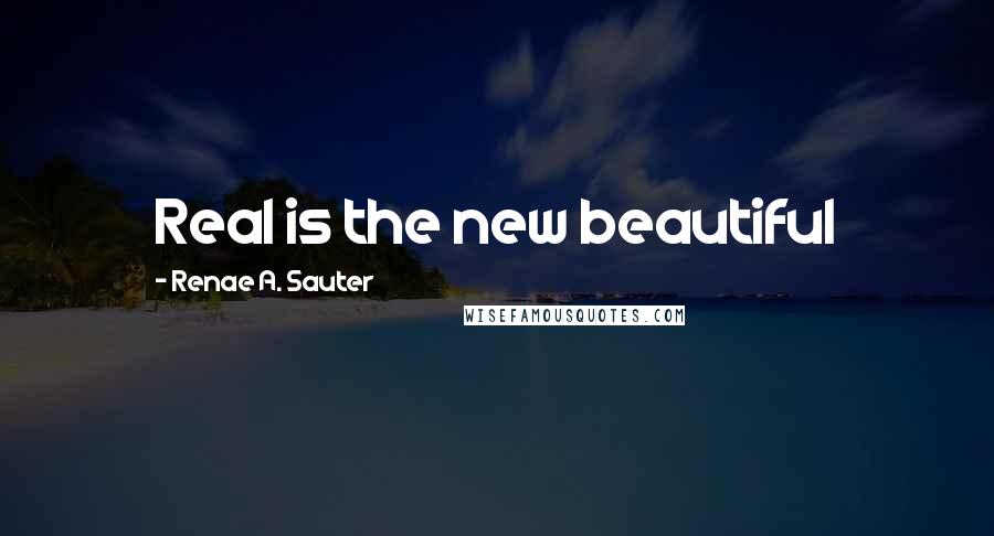Renae A. Sauter Quotes: Real is the new beautiful
