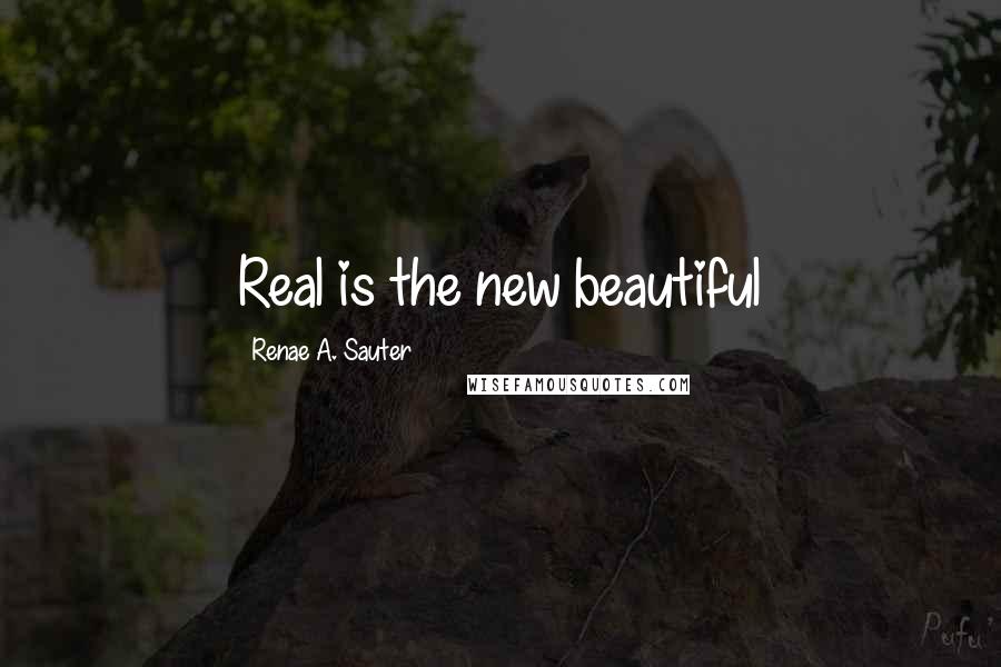 Renae A. Sauter Quotes: Real is the new beautiful