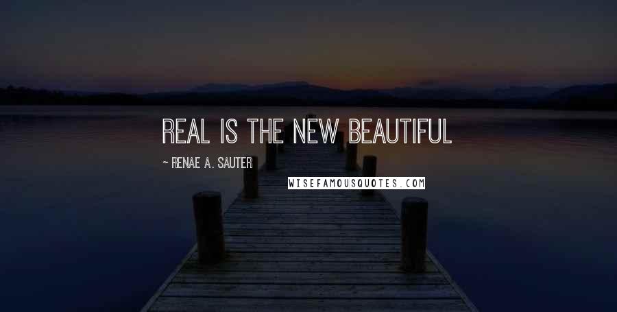 Renae A. Sauter Quotes: Real is the new beautiful