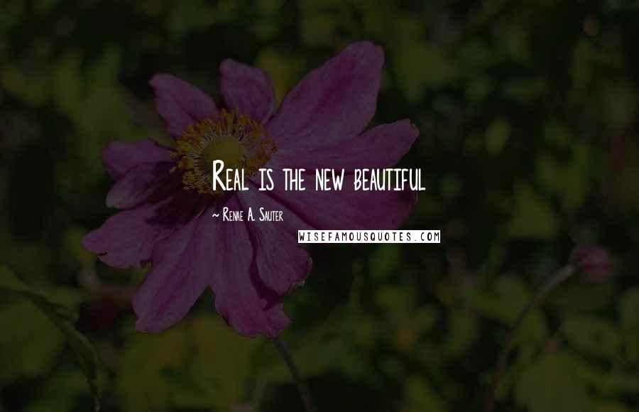 Renae A. Sauter Quotes: Real is the new beautiful