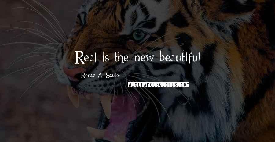 Renae A. Sauter Quotes: Real is the new beautiful
