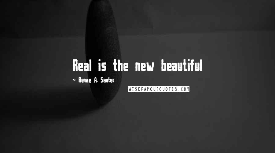 Renae A. Sauter Quotes: Real is the new beautiful