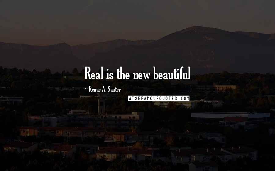 Renae A. Sauter Quotes: Real is the new beautiful
