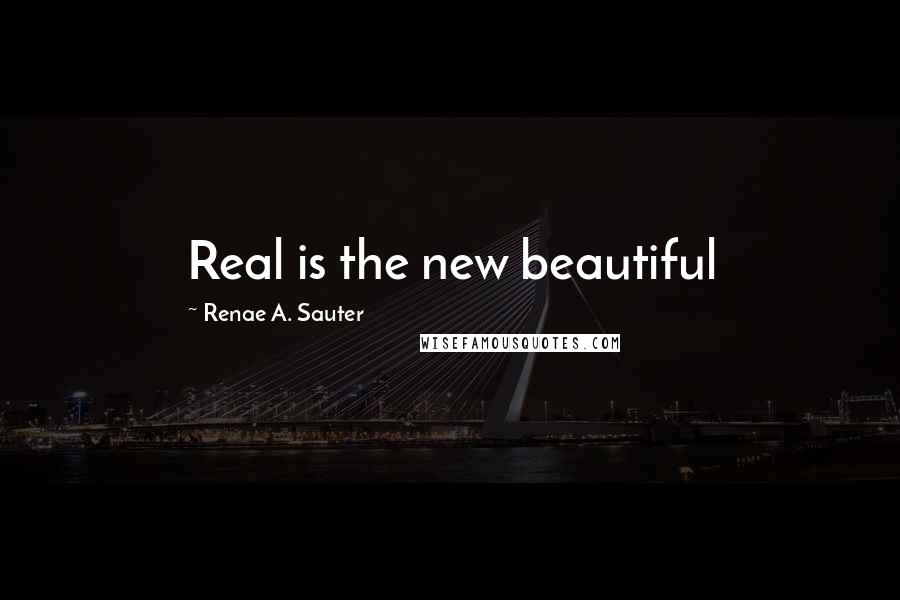Renae A. Sauter Quotes: Real is the new beautiful