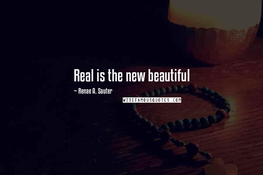 Renae A. Sauter Quotes: Real is the new beautiful